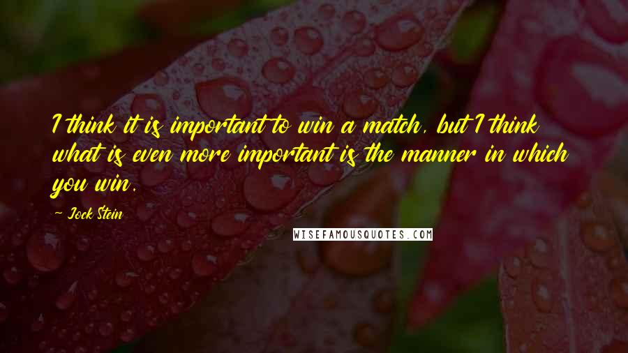 Jock Stein Quotes: I think it is important to win a match, but I think what is even more important is the manner in which you win.