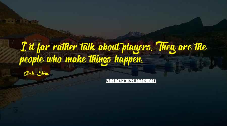 Jock Stein Quotes: I'd far rather talk about players. They are the people who make things happen.