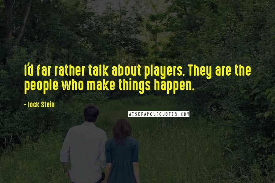 Jock Stein Quotes: I'd far rather talk about players. They are the people who make things happen.