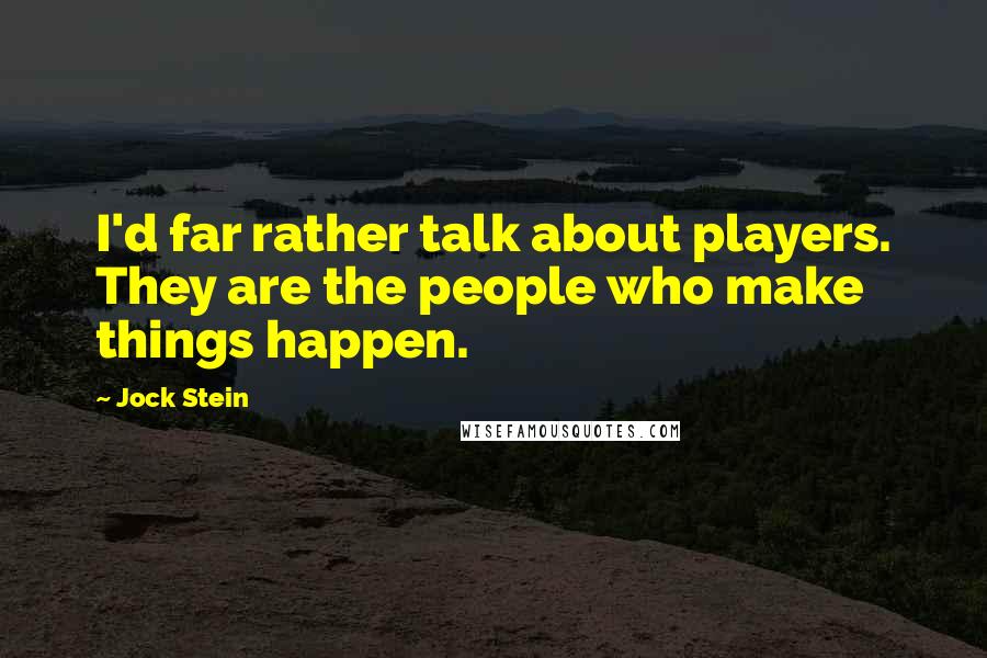 Jock Stein Quotes: I'd far rather talk about players. They are the people who make things happen.