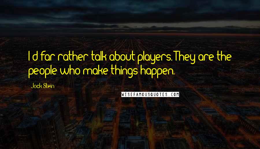 Jock Stein Quotes: I'd far rather talk about players. They are the people who make things happen.