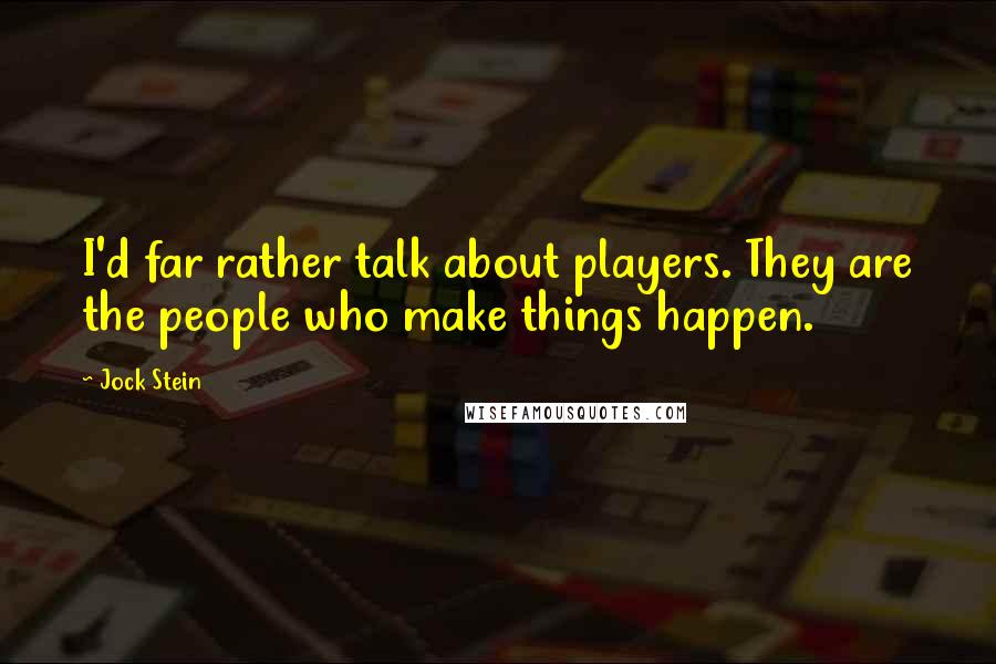 Jock Stein Quotes: I'd far rather talk about players. They are the people who make things happen.