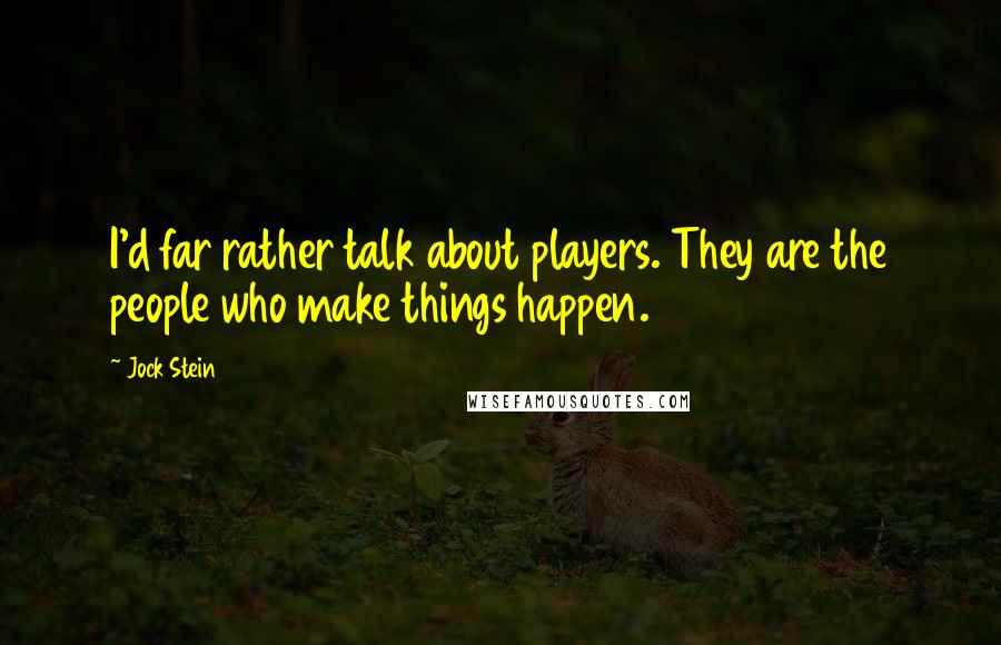 Jock Stein Quotes: I'd far rather talk about players. They are the people who make things happen.