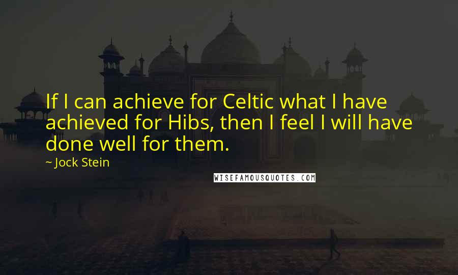 Jock Stein Quotes: If I can achieve for Celtic what I have achieved for Hibs, then I feel I will have done well for them.