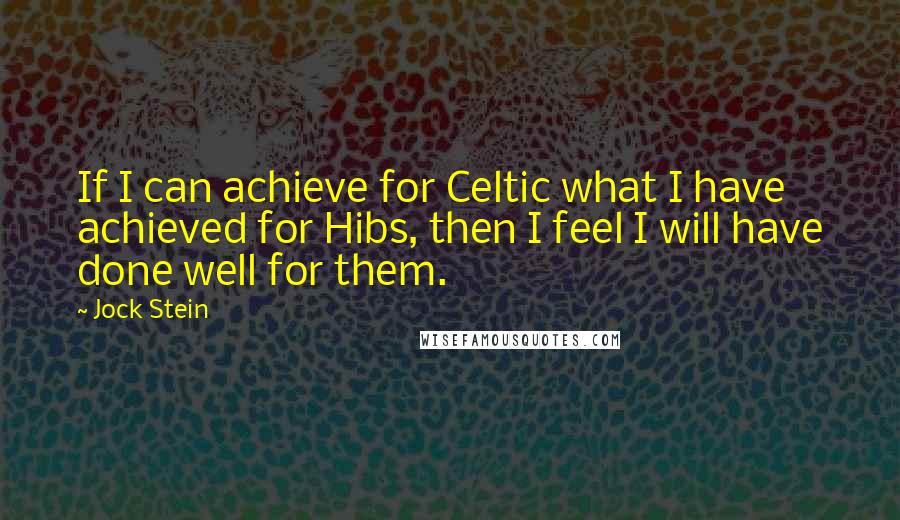 Jock Stein Quotes: If I can achieve for Celtic what I have achieved for Hibs, then I feel I will have done well for them.