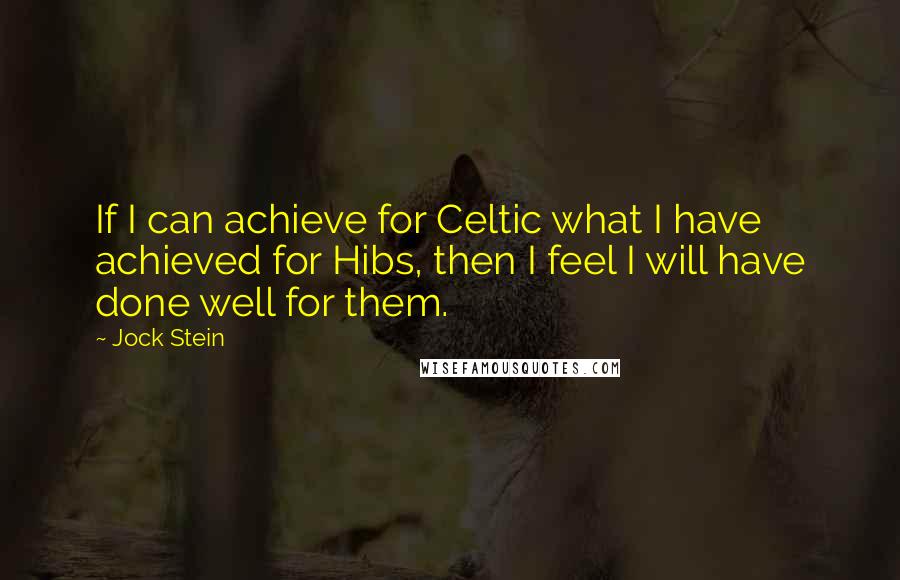 Jock Stein Quotes: If I can achieve for Celtic what I have achieved for Hibs, then I feel I will have done well for them.