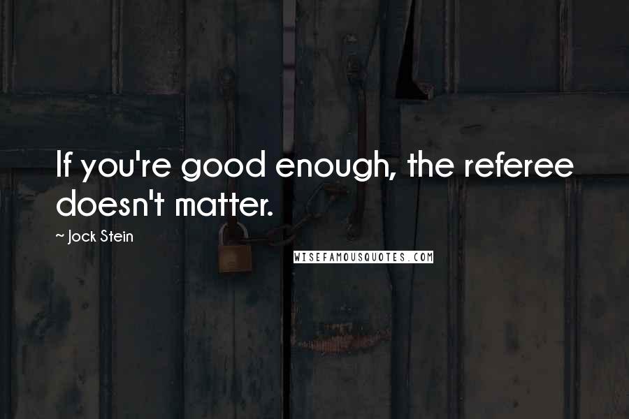 Jock Stein Quotes: If you're good enough, the referee doesn't matter.