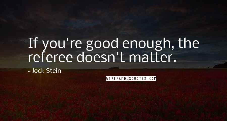 Jock Stein Quotes: If you're good enough, the referee doesn't matter.