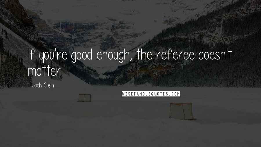 Jock Stein Quotes: If you're good enough, the referee doesn't matter.