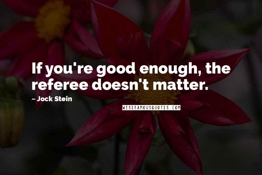 Jock Stein Quotes: If you're good enough, the referee doesn't matter.