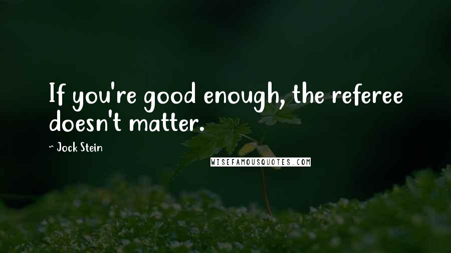 Jock Stein Quotes: If you're good enough, the referee doesn't matter.