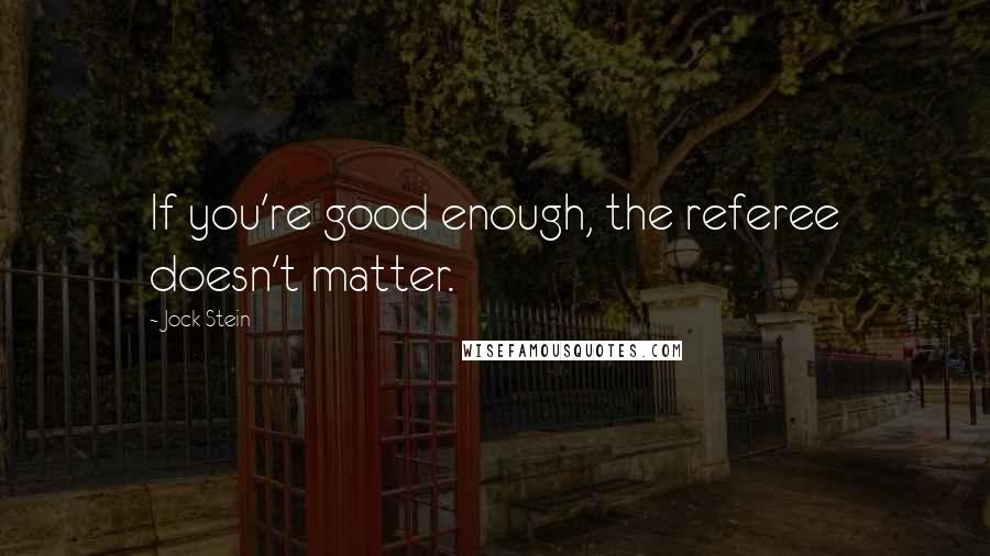 Jock Stein Quotes: If you're good enough, the referee doesn't matter.