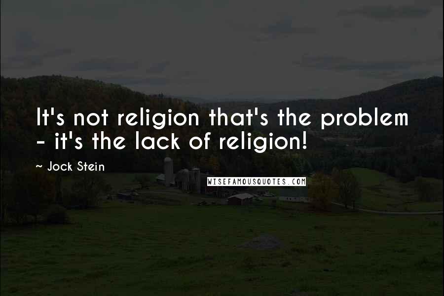 Jock Stein Quotes: It's not religion that's the problem - it's the lack of religion!