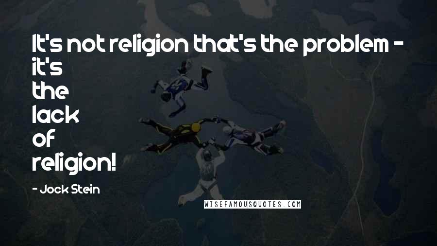 Jock Stein Quotes: It's not religion that's the problem - it's the lack of religion!