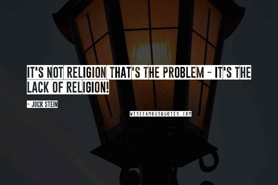 Jock Stein Quotes: It's not religion that's the problem - it's the lack of religion!