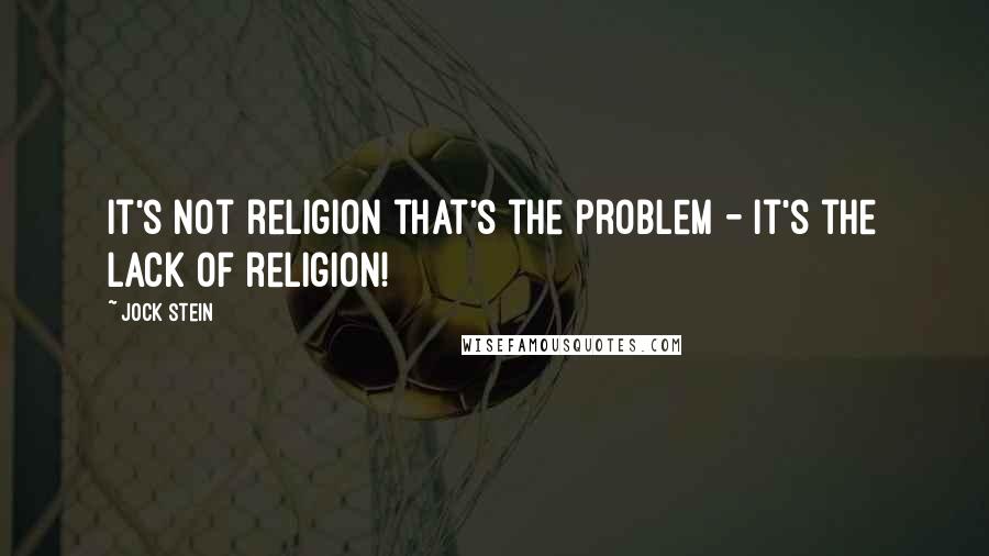 Jock Stein Quotes: It's not religion that's the problem - it's the lack of religion!