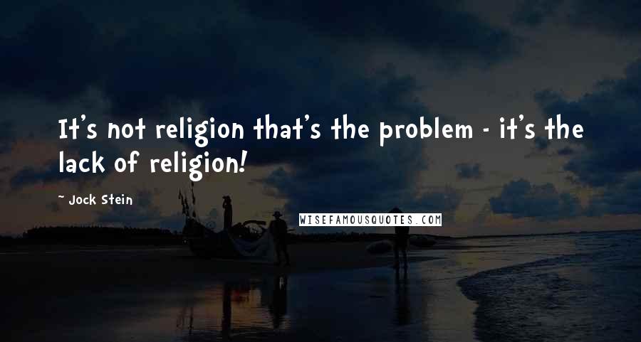Jock Stein Quotes: It's not religion that's the problem - it's the lack of religion!
