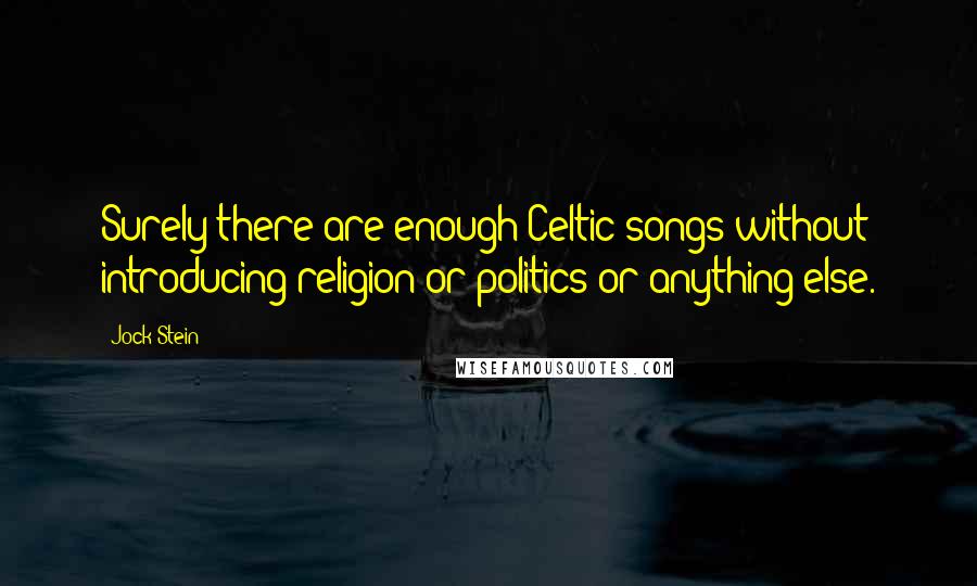 Jock Stein Quotes: Surely there are enough Celtic songs without introducing religion or politics or anything else.