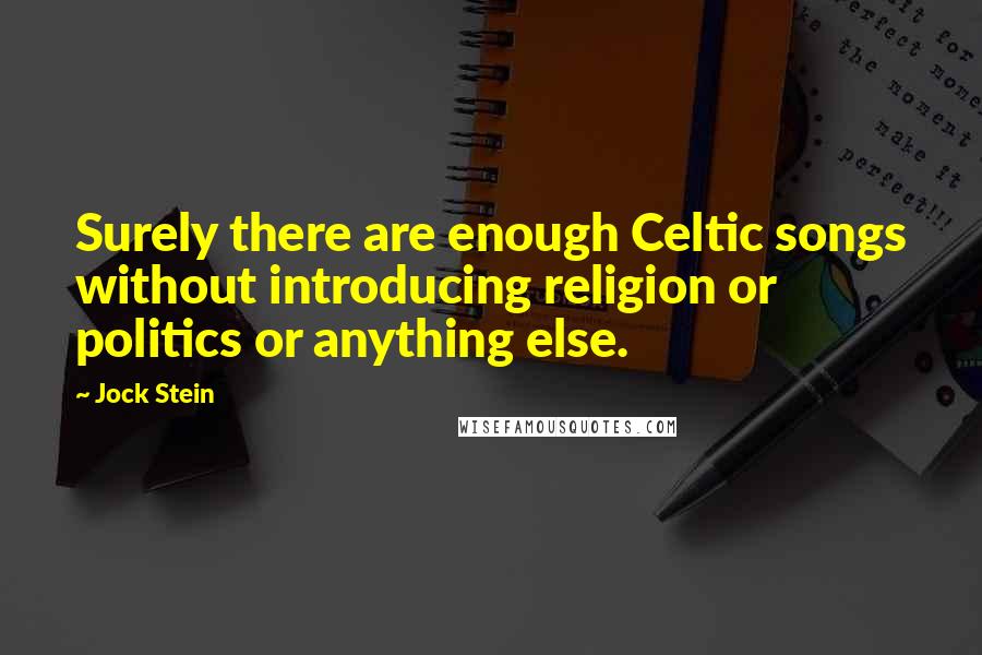 Jock Stein Quotes: Surely there are enough Celtic songs without introducing religion or politics or anything else.