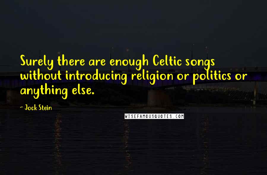 Jock Stein Quotes: Surely there are enough Celtic songs without introducing religion or politics or anything else.