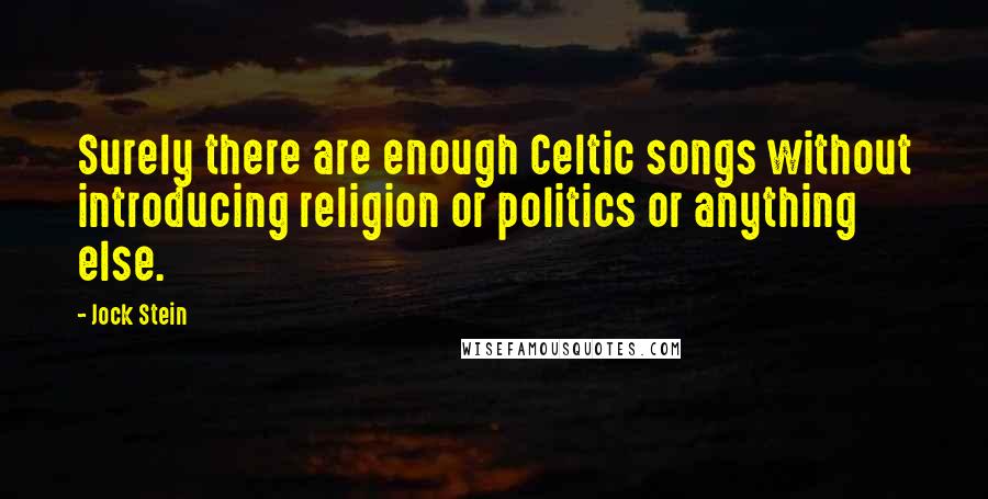 Jock Stein Quotes: Surely there are enough Celtic songs without introducing religion or politics or anything else.