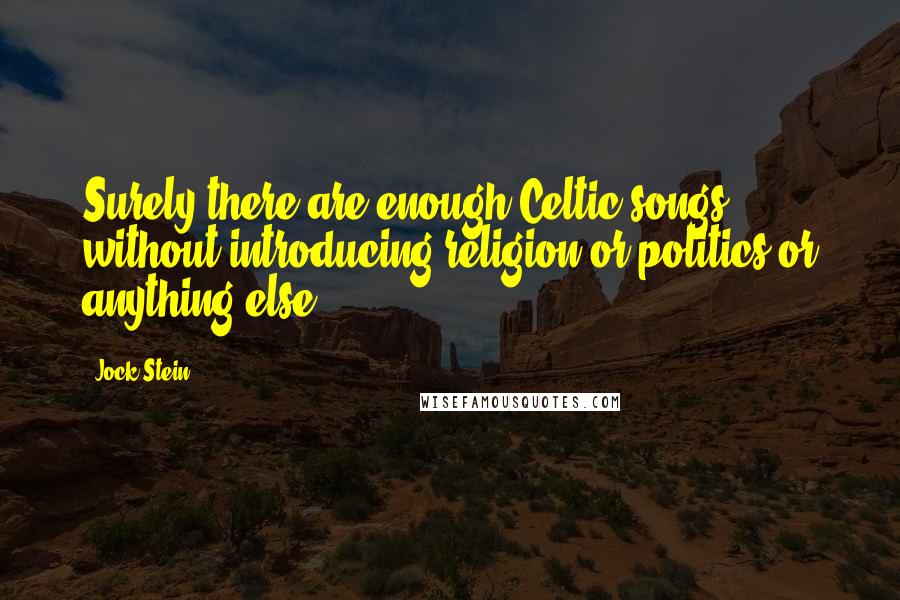 Jock Stein Quotes: Surely there are enough Celtic songs without introducing religion or politics or anything else.