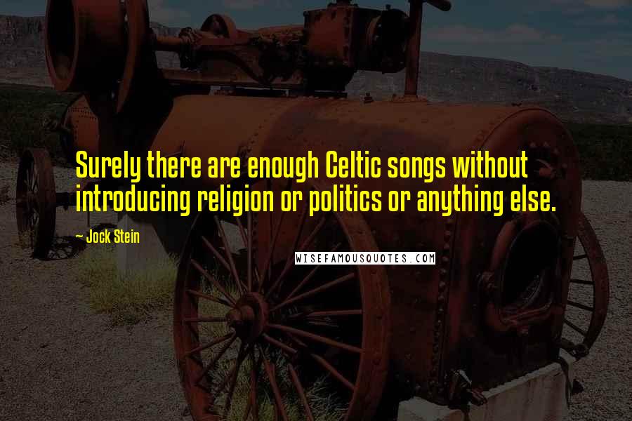 Jock Stein Quotes: Surely there are enough Celtic songs without introducing religion or politics or anything else.