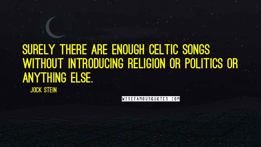 Jock Stein Quotes: Surely there are enough Celtic songs without introducing religion or politics or anything else.