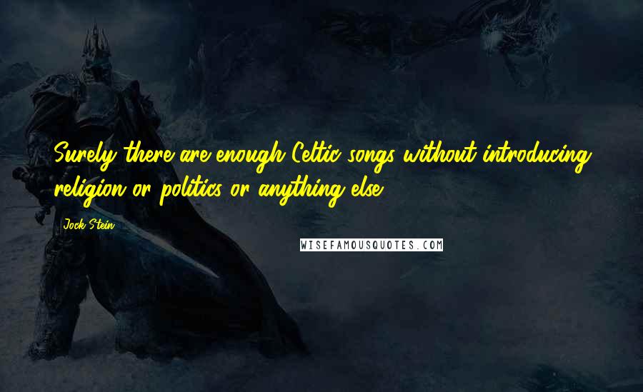 Jock Stein Quotes: Surely there are enough Celtic songs without introducing religion or politics or anything else.