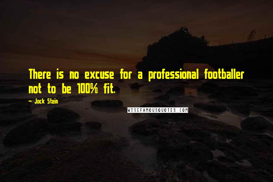 Jock Stein Quotes: There is no excuse for a professional footballer not to be 100% fit.