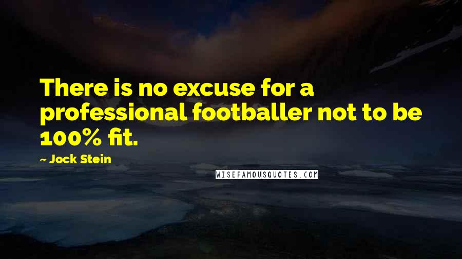 Jock Stein Quotes: There is no excuse for a professional footballer not to be 100% fit.