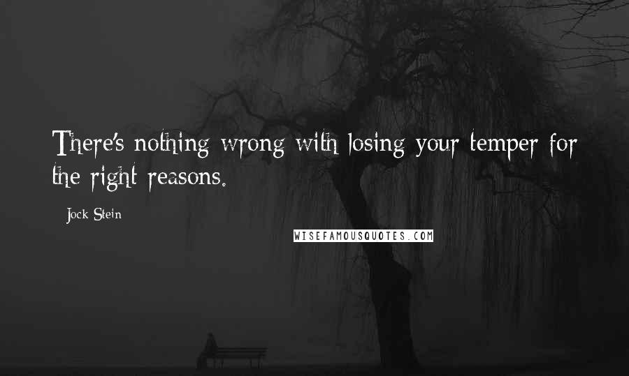 Jock Stein Quotes: There's nothing wrong with losing your temper for the right reasons.