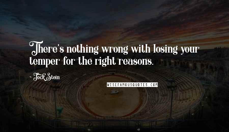 Jock Stein Quotes: There's nothing wrong with losing your temper for the right reasons.