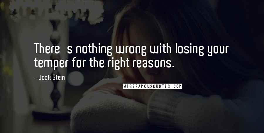 Jock Stein Quotes: There's nothing wrong with losing your temper for the right reasons.