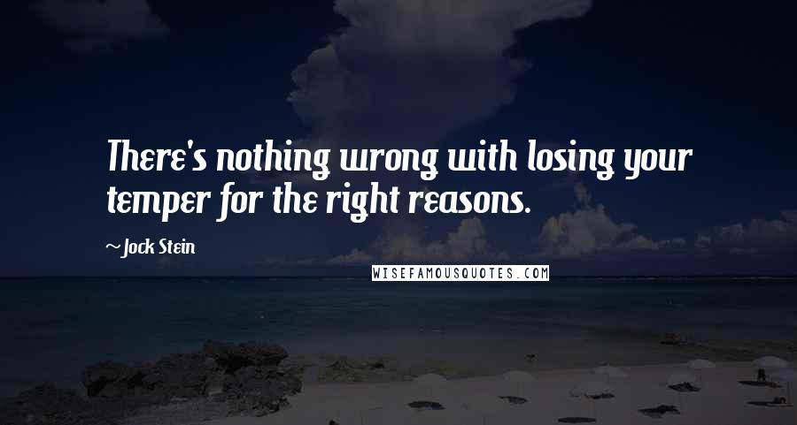 Jock Stein Quotes: There's nothing wrong with losing your temper for the right reasons.