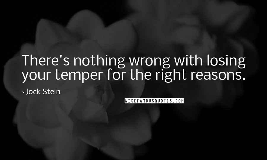 Jock Stein Quotes: There's nothing wrong with losing your temper for the right reasons.