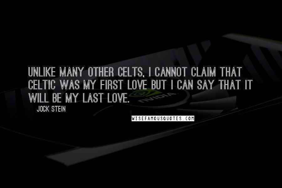 Jock Stein Quotes: Unlike many other Celts, I cannot claim that Celtic was my first love but I can say that it will be my last love.