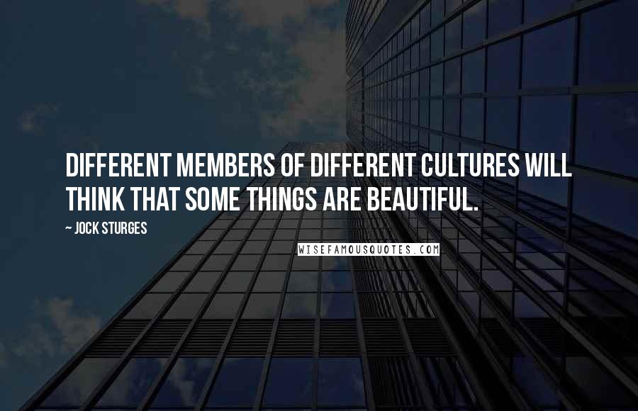 Jock Sturges Quotes: Different members of different cultures will think that some things are beautiful.