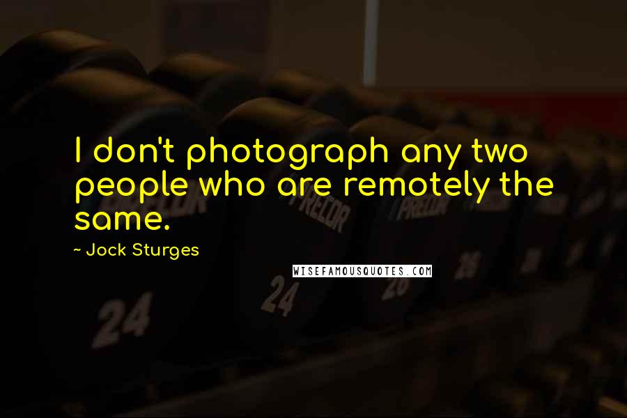 Jock Sturges Quotes: I don't photograph any two people who are remotely the same.