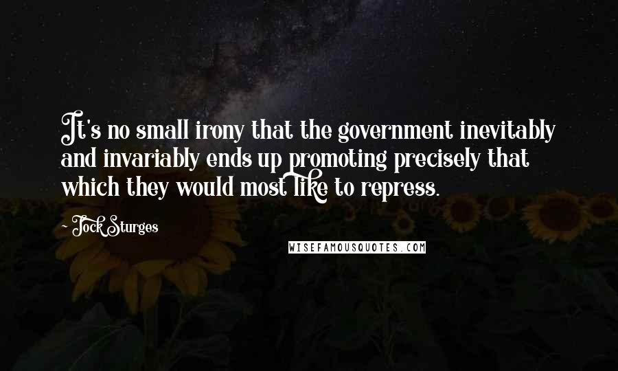 Jock Sturges Quotes: It's no small irony that the government inevitably and invariably ends up promoting precisely that which they would most like to repress.