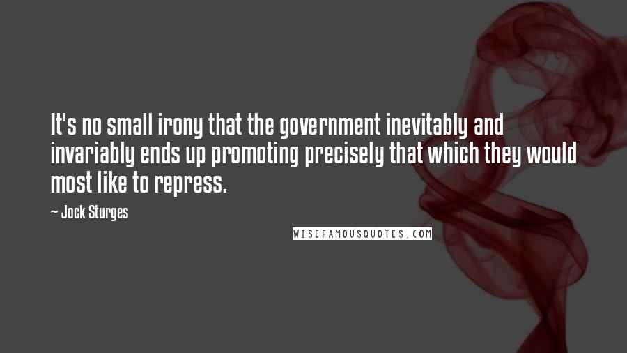 Jock Sturges Quotes: It's no small irony that the government inevitably and invariably ends up promoting precisely that which they would most like to repress.