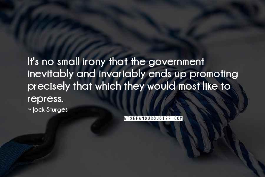 Jock Sturges Quotes: It's no small irony that the government inevitably and invariably ends up promoting precisely that which they would most like to repress.