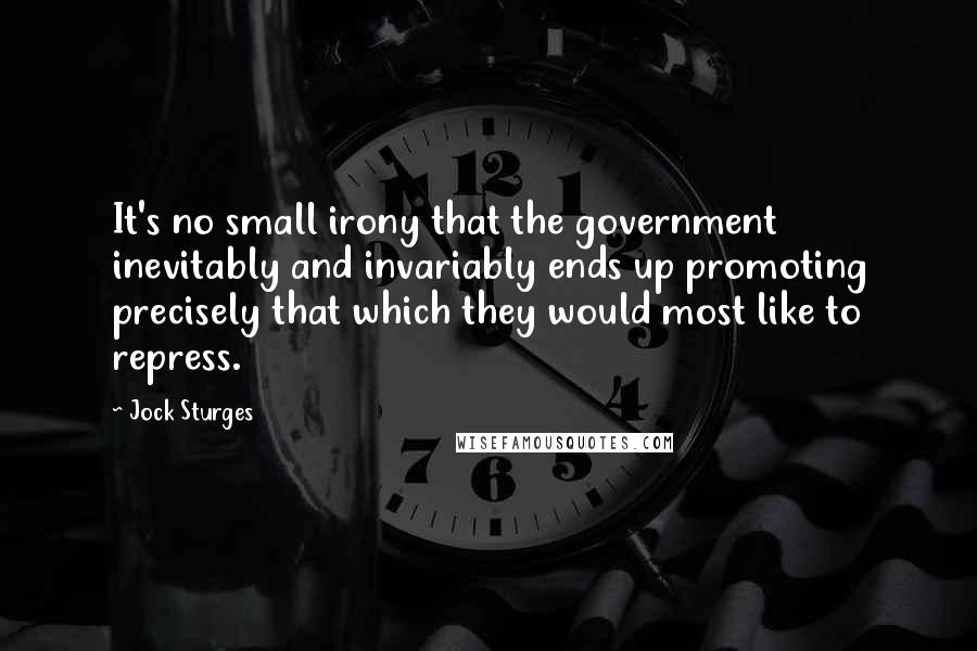 Jock Sturges Quotes: It's no small irony that the government inevitably and invariably ends up promoting precisely that which they would most like to repress.