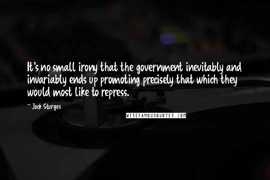 Jock Sturges Quotes: It's no small irony that the government inevitably and invariably ends up promoting precisely that which they would most like to repress.