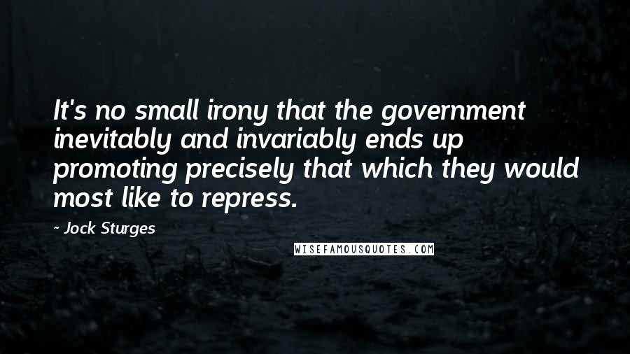 Jock Sturges Quotes: It's no small irony that the government inevitably and invariably ends up promoting precisely that which they would most like to repress.