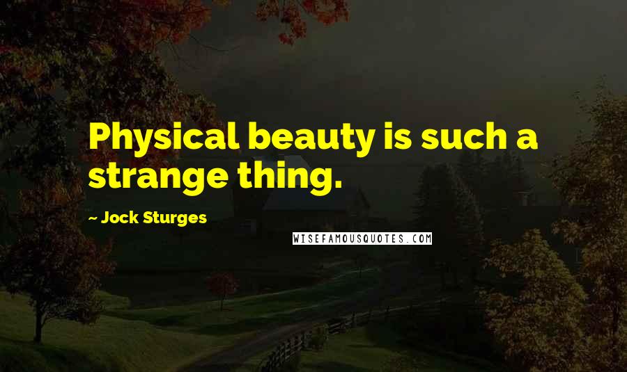 Jock Sturges Quotes: Physical beauty is such a strange thing.