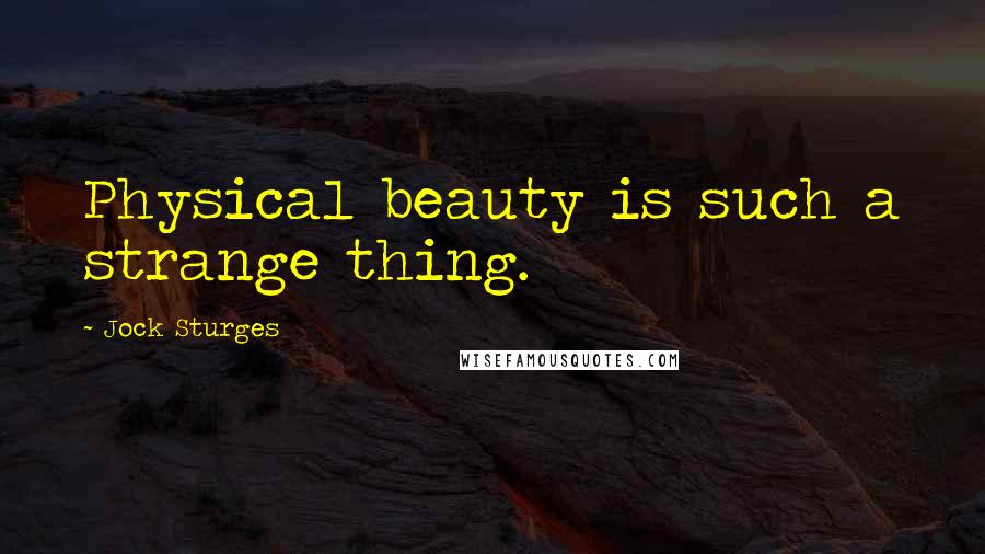 Jock Sturges Quotes: Physical beauty is such a strange thing.