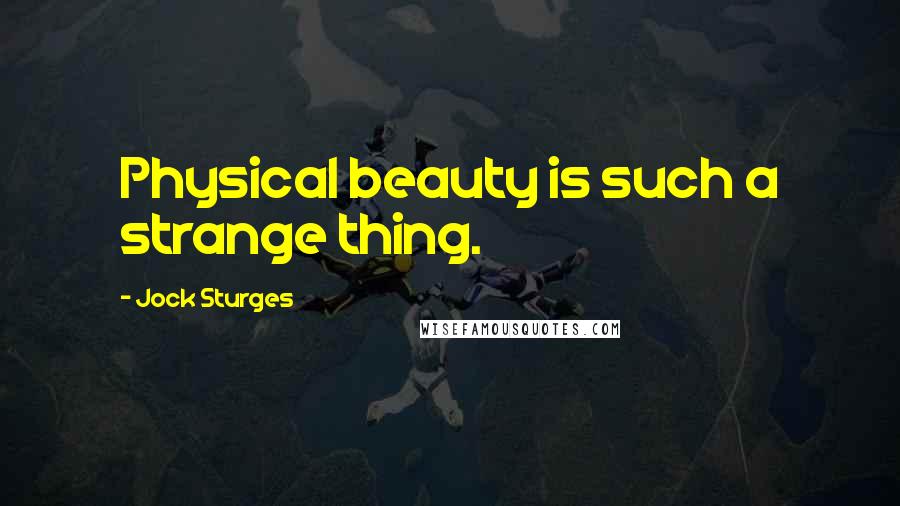Jock Sturges Quotes: Physical beauty is such a strange thing.