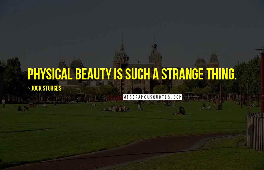 Jock Sturges Quotes: Physical beauty is such a strange thing.