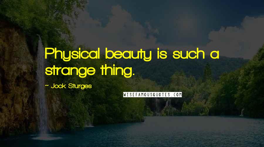 Jock Sturges Quotes: Physical beauty is such a strange thing.